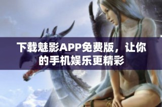 下载魅影APP免费版，让你的手机娱乐更精彩