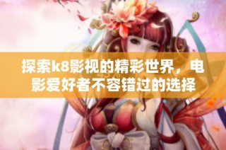 探索k8影视的精彩世界，电影爱好者不容错过的选择