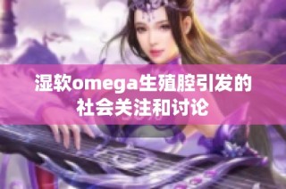 湿软omega生殖腔引发的社会关注和讨论