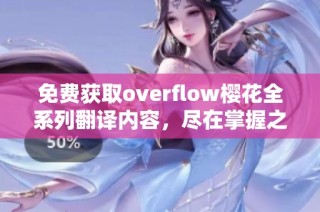 免费获取overflow樱花全系列翻译内容，尽在掌握之中