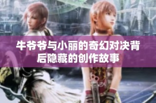 牛爷爷与小丽的奇幻对决背后隐藏的创作故事