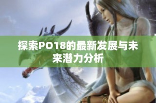 探索PO18的最新发展与未来潜力分析