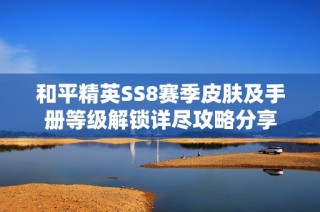 和平精英SS8赛季皮肤及手册等级解锁详尽攻略分享