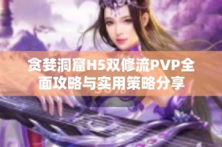 贪婪洞窟H5双修流PVP全面攻略与实用策略分享