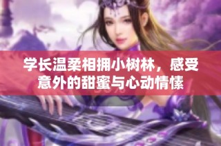 学长温柔相拥小树林，感受意外的甜蜜与心动情愫