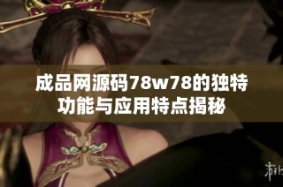 成品网源码78w78的独特功能与应用特点揭秘