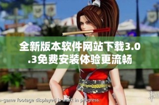 全新版本软件网站下载3.0.3免费安装体验更流畅
