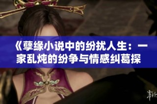 《孽缘小说中的纷扰人生：一家乱炖的纷争与情感纠葛探秘》