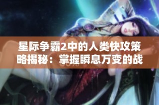 星际争霸2中的人类快攻策略揭秘：掌握瞬息万变的战术艺术秘诀