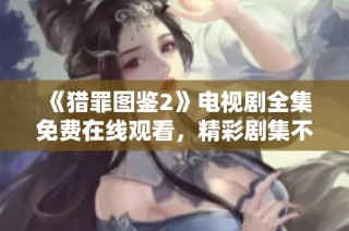 《猎罪图鉴2》电视剧全集免费在线观看，精彩剧集不容错过！