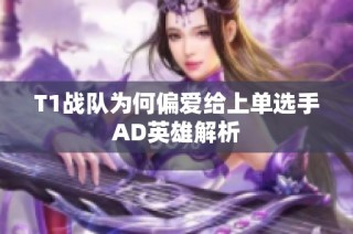 T1战队为何偏爱给上单选手AD英雄解析