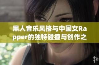 黑人音乐风格与中国女Rapper的独特碰撞与创作之旅