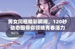 男女同框精彩瞬间，120秒动态图带你领略青春活力