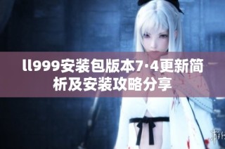 ll999安装包版本7·4更新简析及安装攻略分享