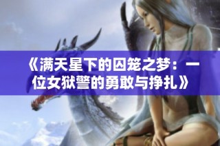 《满天星下的囚笼之梦：一位女狱警的勇敢与挣扎》