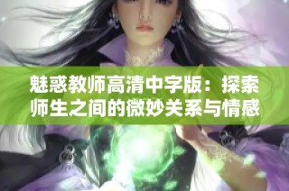 魅惑教师高清中字版：探索师生之间的微妙关系与情感纠葛