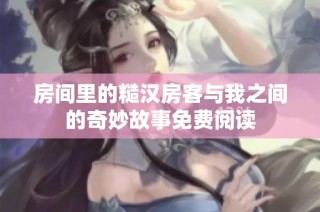 房间里的糙汉房客与我之间的奇妙故事免费阅读