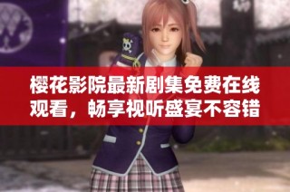 樱花影院最新剧集免费在线观看，畅享视听盛宴不容错过