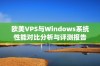 欧美VPS与Windows系统性能对比分析与评测报告