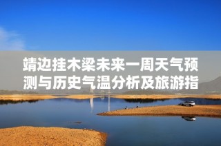 靖边挂木梁未来一周天气预测与历史气温分析及旅游指数详细信息介绍