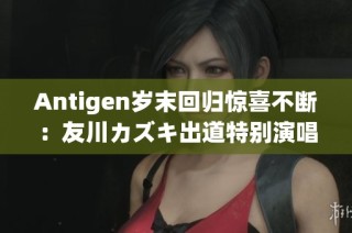 Antigen岁末回归惊喜不断：友川カズキ出道特别演唱会火热开票中