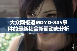 大众网报道MDYD-845事件的最新社会新闻动态分析