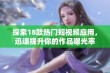 探索18款热门短视频应用，迅速提升你的作品曝光率