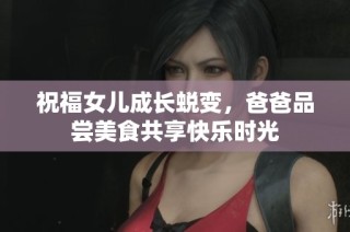祝福女儿成长蜕变，爸爸品尝美食共享快乐时光