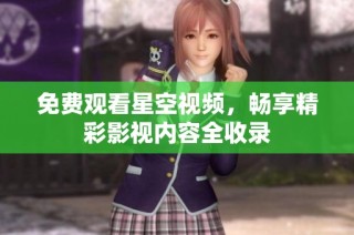 免费观看星空视频，畅享精彩影视内容全收录