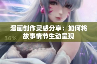 漫画创作灵感分享：如何将故事情节生动呈现