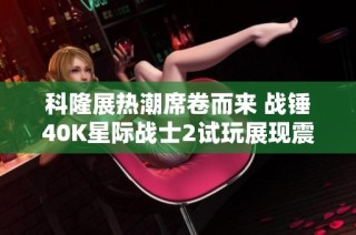 科隆展热潮席卷而来 战锤40K星际战士2试玩展现震撼精彩体验