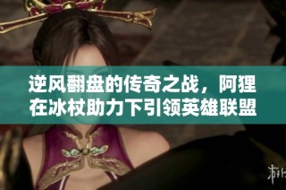 逆风翻盘的传奇之战，阿狸在冰杖助力下引领英雄联盟13周年庆狂欢盛典