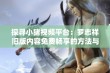 探寻小猪视频平台：罗志祥旧版内容免费畅享的方法与技巧