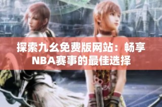 探索九幺免费版网站：畅享NBA赛事的最佳选择