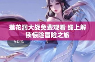莲花洞大战免费观看 线上解锁惊险冒险之旅