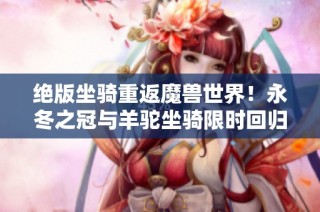 绝版坐骑重返魔兽世界！永冬之冠与羊驼坐骑限时回归商栈热潮来袭