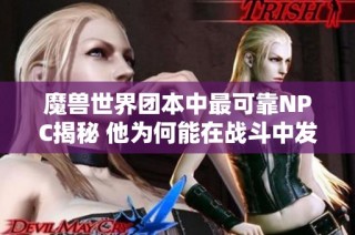 魔兽世界团本中最可靠NPC揭秘 他为何能在战斗中发挥三倍玩家的作用