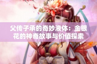 父传子承的奇妙液体：金银花的神奇故事与价值探索