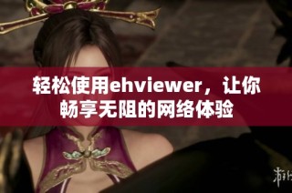 轻松使用ehviewer，让你畅享无阻的网络体验