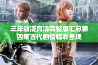 三年动漫高清完整版汇总第四集古代剧情精彩呈现