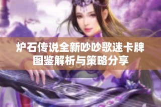 炉石传说全新吵吵歌迷卡牌图鉴解析与策略分享