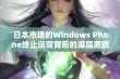 日本市场的Windows Phone终止运营背后的深层原因分析