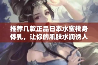 推荐几款正品日本水蜜桃身体乳，让你的肌肤水润诱人