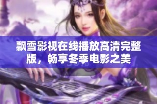 飘雪影视在线播放高清完整版，畅享冬季电影之美