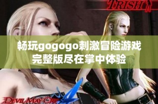 畅玩gogogo刺激冒险游戏完整版尽在掌中体验
