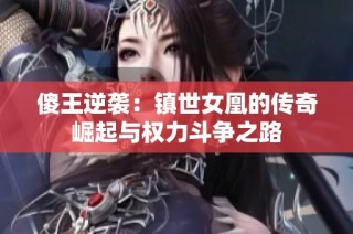 傻王逆袭：镇世女凰的传奇崛起与权力斗争之路