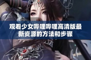 观看少女哔哩哔哩高清版最新资源的方法和步骤