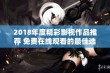 2018年度精彩影视作品推荐 免费在线观看的最佳选择