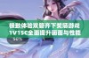 极致体验双管齐下奖惩游戏1V1SC全面提升画面与性能