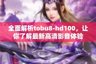 全面解析tobu8-hd100，让你了解最新高清影音体验